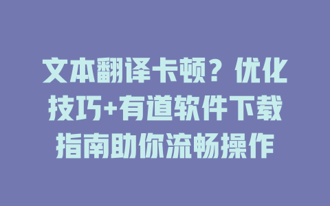 文本翻译卡顿？优化技巧+有道软件下载指南助你流畅操作 一