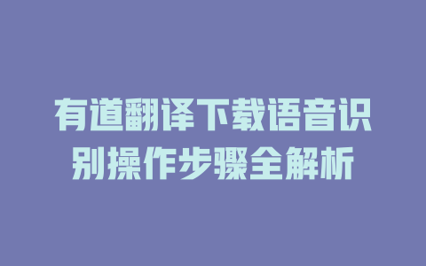 有道翻译下载语音识别操作步骤全解析 一