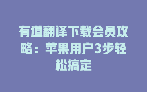 有道翻译下载会员攻略：苹果用户3步轻松搞定 一