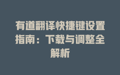 有道翻译快捷键设置指南：下载与调整全解析 一