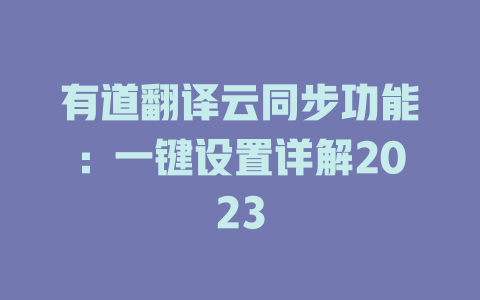 有道翻译云同步功能：一键设置详解2023 一