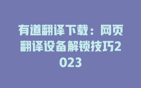 有道翻译下载：网页翻译设备解锁技巧2023 一