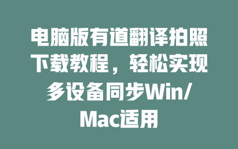 电脑版有道翻译拍照下载教程，轻松实现多设备同步Win/Mac适用 一