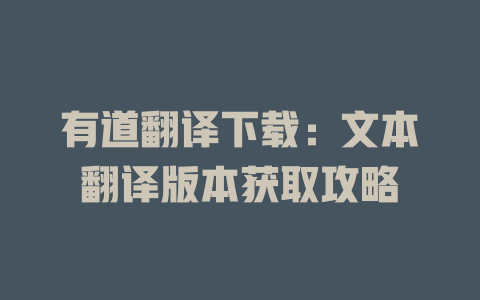 有道翻译下载：文本翻译版本获取攻略 一
