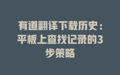 有道翻译下载历史：平板上查找记录的3步策略 一
