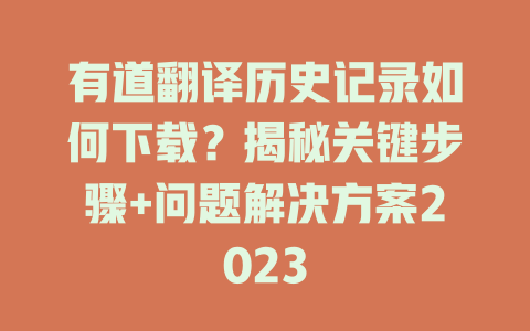 有道翻译历史记录如何下载？揭秘关键步骤+问题解决方案2023 一