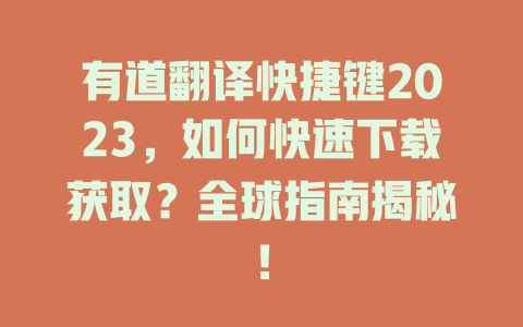 有道翻译快捷键2023，如何快速下载获取？全球指南揭秘！ 一