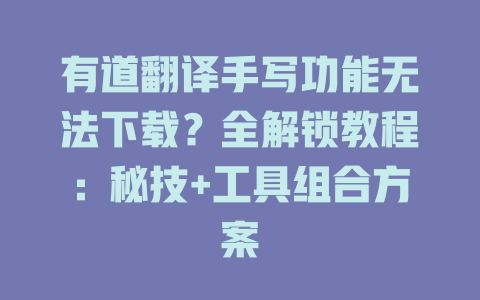 有道翻译手写功能无法下载？全解锁教程：秘技+工具组合方案 一