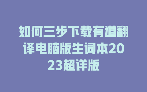 如何三步下载有道翻译电脑版生词本2023超详版 一