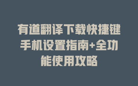 有道翻译下载快捷键手机设置指南+全功能使用攻略 一