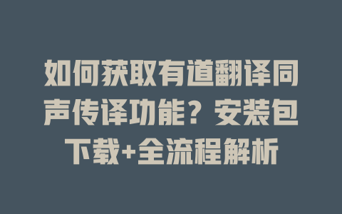 如何获取有道翻译同声传译功能？安装包下载+全流程解析 一