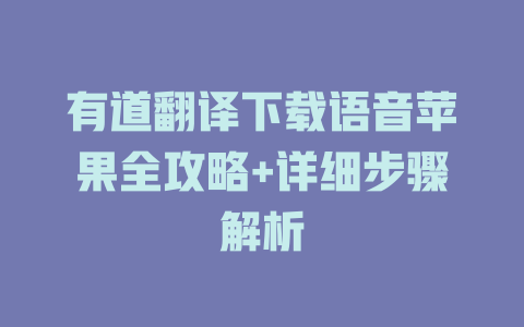 有道翻译下载语音苹果全攻略+详细步骤解析 一