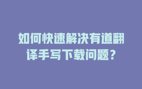 如何快速解决有道翻译手写下载问题？ 一