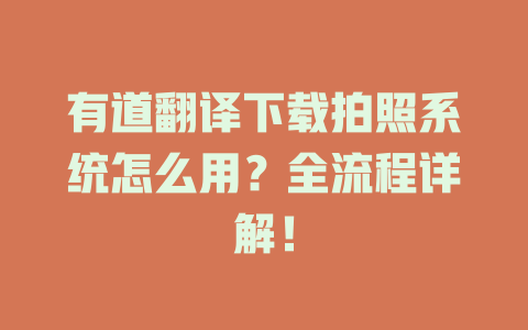 有道翻译下载拍照系统怎么用？全流程详解！ 一