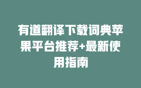 有道翻译下载词典苹果平台推荐+最新使用指南 一