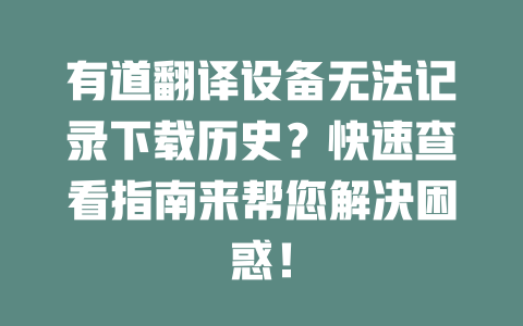 有道翻译设备无法记录下载历史？快速查看指南来帮您解决困惑！ 一