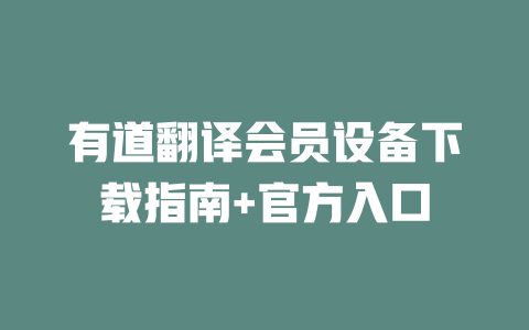 有道翻译会员设备下载指南+官方入口 一