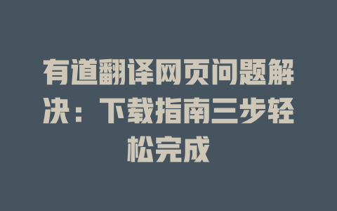 有道翻译网页问题解决：下载指南三步轻松完成 一