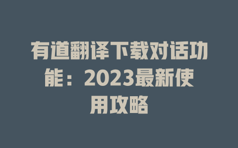 有道翻译下载对话功能：2023最新使用攻略 一