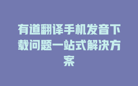 有道翻译手机发音下载问题一站式解决方案 一