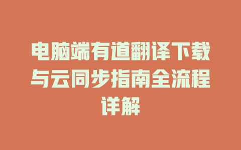 电脑端有道翻译下载与云同步指南全流程详解 一