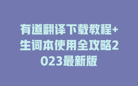 有道翻译下载教程+生词本使用全攻略2023最新版 一