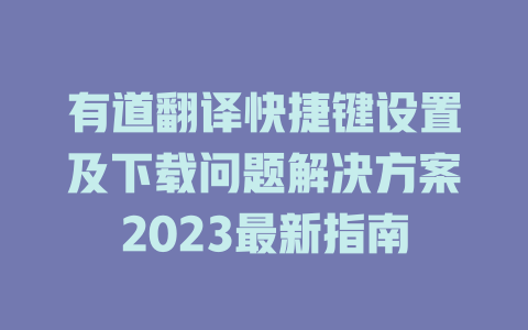 有道翻译快捷键设置及下载问题解决方案2023最新指南 一