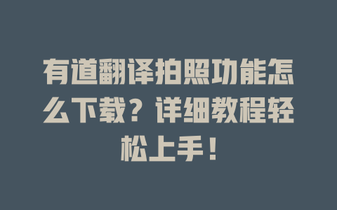 有道翻译拍照功能怎么下载？详细教程轻松上手！ 一