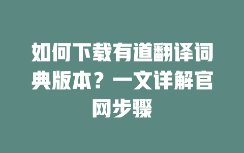 如何下载有道翻译词典版本？一文详解官网步骤 一