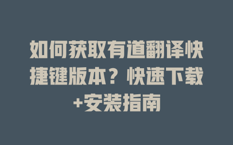 如何获取有道翻译快捷键版本？快速下载+安装指南 一