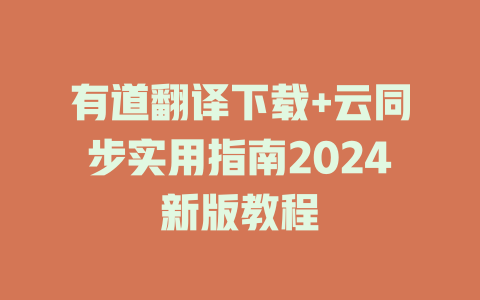 有道翻译下载+云同步实用指南2024新版教程 一