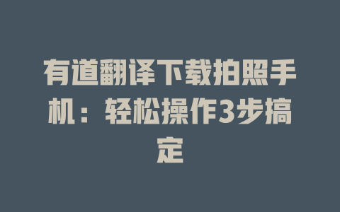 有道翻译下载拍照手机：轻松操作3步搞定 一