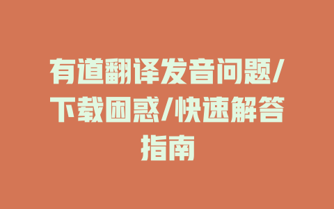 有道翻译发音问题/下载困惑/快速解答指南 一