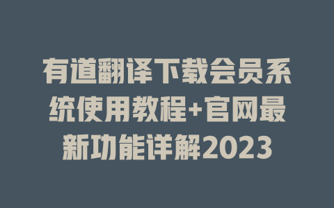 有道翻译下载会员系统使用教程+官网最新功能详解2023 一