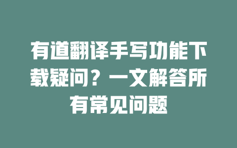 有道翻译手写功能下载疑问？一文解答所有常见问题 一