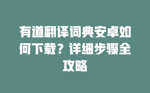 有道翻译词典安卓如何下载？详细步骤全攻略 一