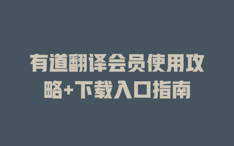 有道翻译会员使用攻略+下载入口指南 一