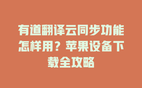 有道翻译云同步功能怎样用？苹果设备下载全攻略 一