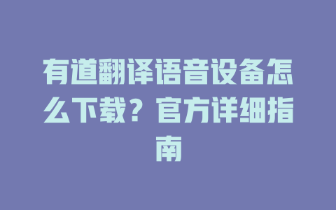有道翻译语音设备怎么下载？官方详细指南 一