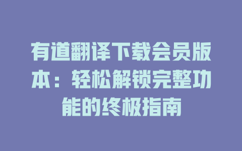 有道翻译下载会员版本：轻松解锁完整功能的终极指南 一