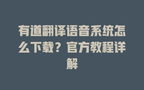 有道翻译语音系统怎么下载？官方教程详解 一