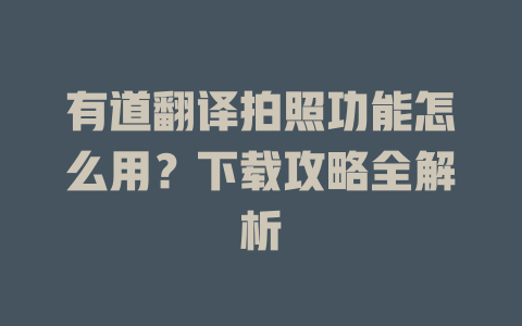 有道翻译拍照功能怎么用？下载攻略全解析 一