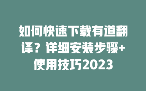 如何快速下载有道翻译？详细安装步骤+使用技巧2023 一