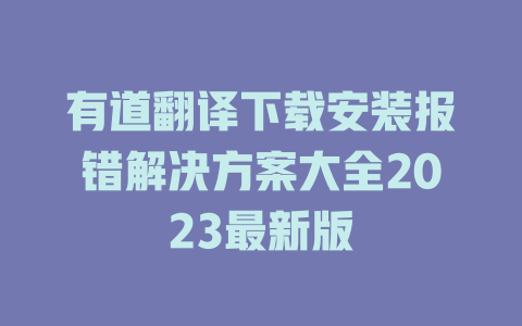 有道翻译下载安装报错解决方案大全2023最新版 一