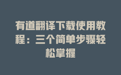 有道翻译下载使用教程：三个简单步骤轻松掌握 一