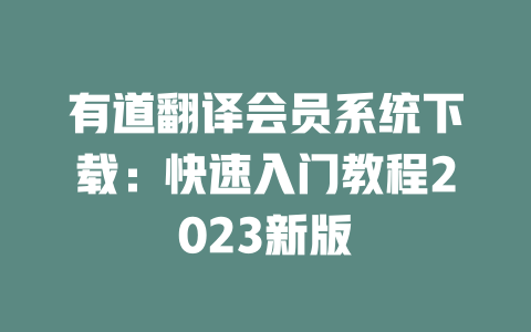 有道翻译会员系统下载：快速入门教程2023新版 一