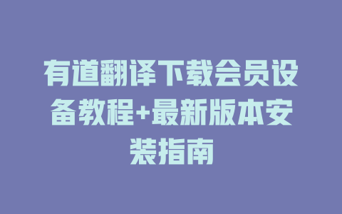 有道翻译下载会员设备教程+最新版本安装指南 一