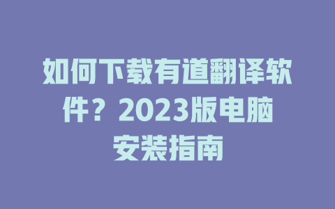 如何下载有道翻译软件？2023版电脑安装指南 一