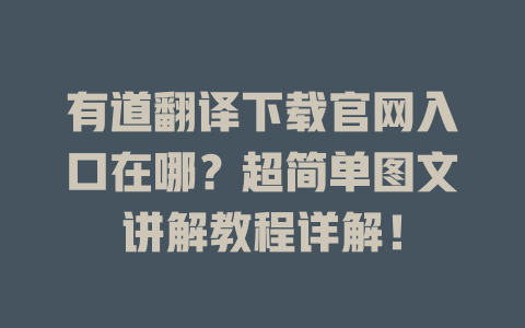 有道翻译下载官网入口在哪？超简单图文讲解教程详解！ 一