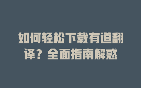 如何轻松下载有道翻译？全面指南解惑 一